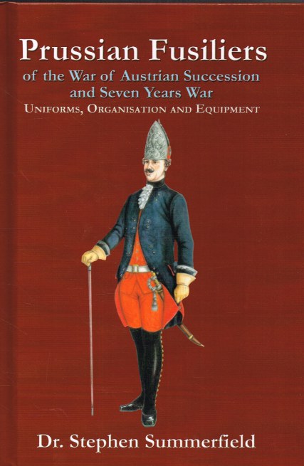 PRUSSIAN FUSILIERS OF THE WAR OF AUSTRIAN SUCCESSION AND THE SEVEN YEARS WAR: UNIFORMS, ORGANISATION AND EQUIPMENT