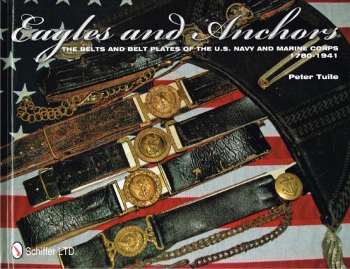 EAGLES AND ANCHORS : THE BELTS AND BELT PLATES OF THE US NAVY AND MARINE CORPS 1780-1941