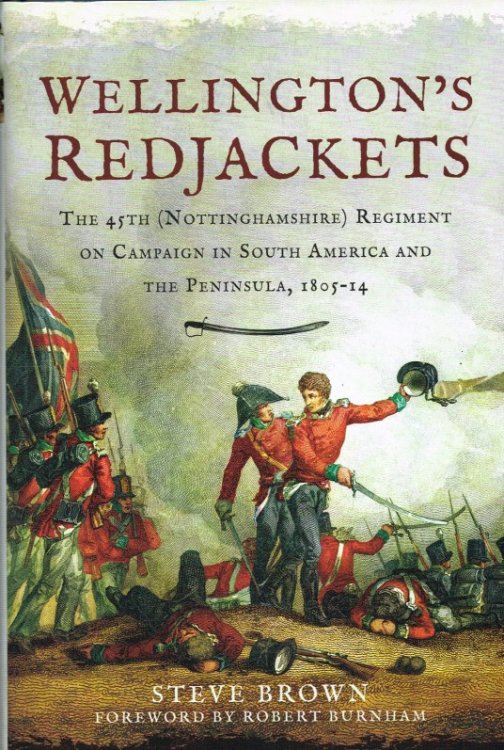 WELLINGTON'S REDJACKETS : THE 45TH (NOTTINGHAMSHIRE) REGIMENT ON CAMPAIGN IN SOUTH AMERICA AND THE PENINSULA, 1805-14