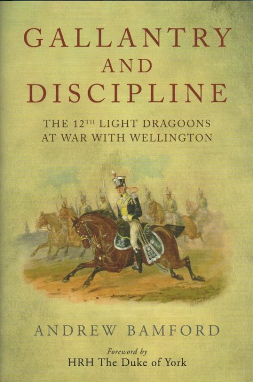 GALLANTRY AND DISCIPLINE : THE 12TH LIGHT DRAGOONS AT WAR WITH WELLINGTON