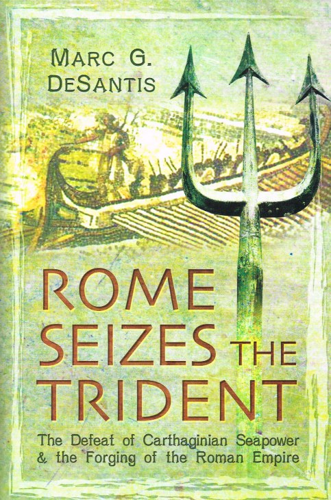 ROME SEIZES THE TRIDENT : THE DEFEAT OF CARTHAGINIAN SEAPOWER & THE FORGING OF THE ROMAN EMPIRE