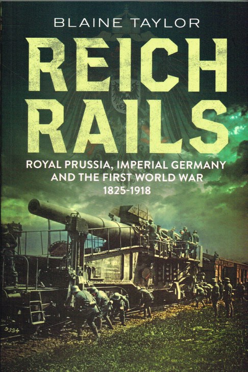 REICH RAILS : ROYAL PRUSSIA, IMPERIAL GERMANY AND THE FIRST WORLD WAR 1825-1918