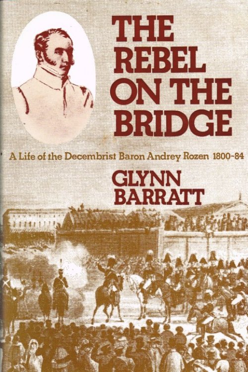 THE REBEL ON THE BRIDGE : A LIFE OF THE DECEMBRIST BARON ANDREY ROZEN 1800-84