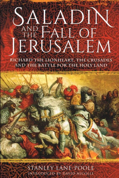 SALADIN AND THE FALL OF JERUSALEM : RICHARD THE LIONHEART, THE CRUSADES AND THE BATTLE FOR THE HOLY LAND