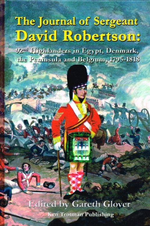 THE JOURNAL OF SERGEANT DAVID ROBERTSON : 92ND HIGHLANDERS IN EGYPT, DENMARK, THE PENINSULA AND BELGIUM, 1795-1818