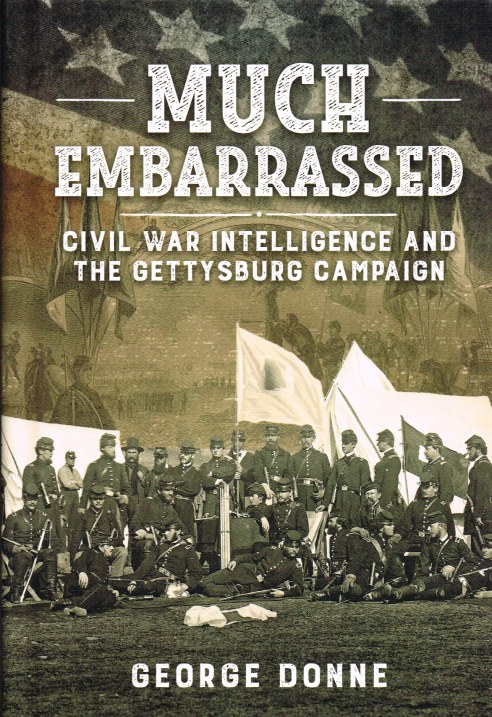 MUCH EMBARRASSED : CIVIL WAR INTELLIGENCE AND THE GETTYSBURG CAMPAIGN