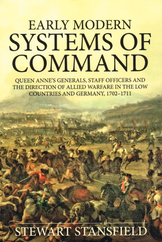 EARLY MODERN SYSTEMS OF COMMAND : QUEEN ANNES GENERALS, STAFF OFFICERS AND THE DIRECTION OF ALLIED WARFARE IN THE LOW COUNTRIES AND GERMANY, 17021711