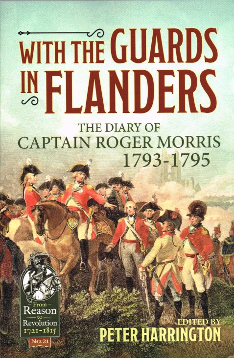 WITH THE GUARDS IN FLANDERS : THE DIARY OF CAPTAIN ROGER MORRIS 1793-1795