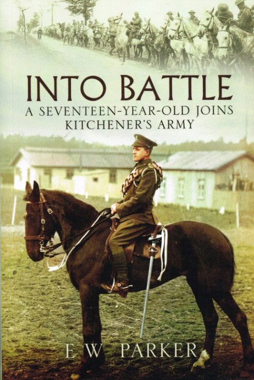 INTO BATTLE 1914-1918 : A SEVENTEEN YEAR OLD JOINS KITCHENER'S ARMY