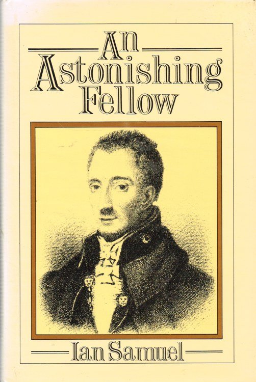AN ASTONISHING FELLOW: THE LIFE OF GENERAL SIR ROBERT WILSON K.M.T, M.P.