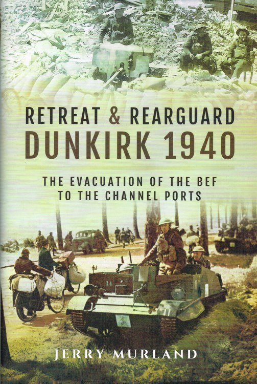 RETREAT AND REARGUARD: DUNKIRK 1940 - THE EVACUATION OF THE BEF TO THE CHANNEL PORTS