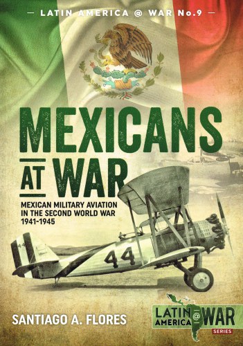 MEXICANS AT WAR : MEXICAN MILITARY AVIATION IN THE SECOND WORLD WAR 1941-1945