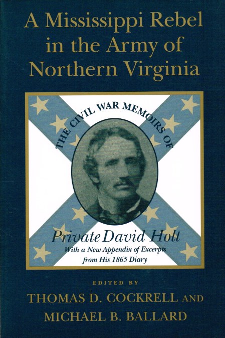 A MISSISSIPPI REBEL IN THE ARMY OF NORTHERN VIRGINIA : THE CIVIL WAR MEMOIRS OF PRIVATE DAVID HOLT