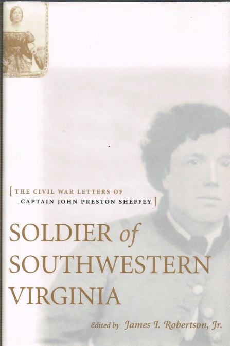 SOLDIER OF SOUTHWESTERN VIRGINIA : THE CIVIL WAR LETTERS OF CAPTAIN JOHN PRESTON SHEFFEY