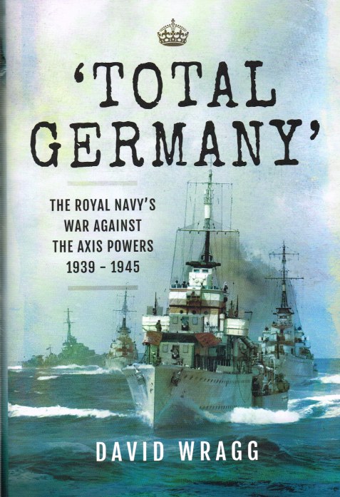 TOTAL GERMANY : THE ROYAL NAVY'S WAR AGAINST THE AXIS POWERS 1939-1945