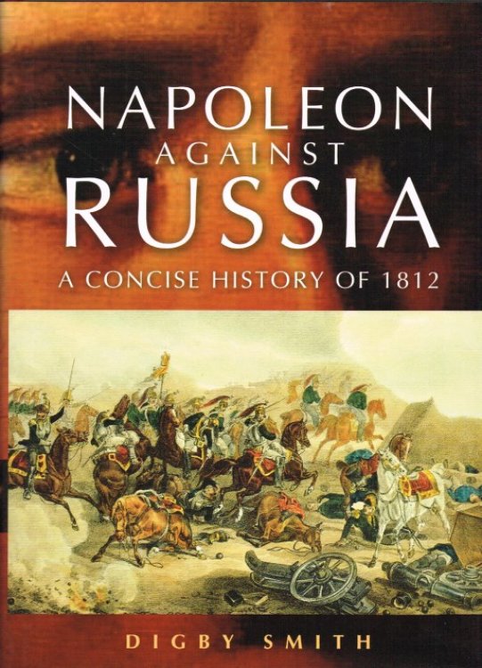 NAPOLEON AGAINST RUSSIA : A CONCISE HISTORY OF 1812