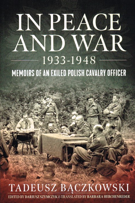 IN PEACE AND WAR 1933-1948 : MEMOIRS OF AN EXILED POLISH CAVALRY OFFICER