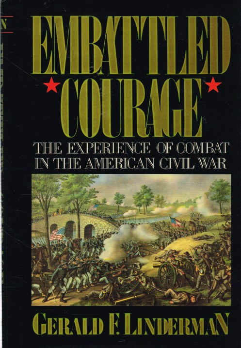 EMBATTLED COURAGE : THE EXPERIENCE OF COMBAT IN THE AMERICAN CIVIL WAR