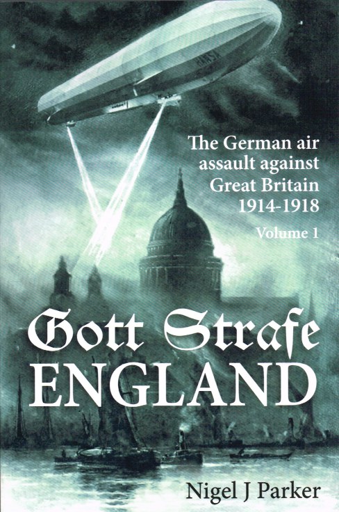 GOTT STRAFE ENGLAND: VOLUME 1: THE GERMAN AIR ASSAULT AGAINST GREAT BRITAIN 1914-1918