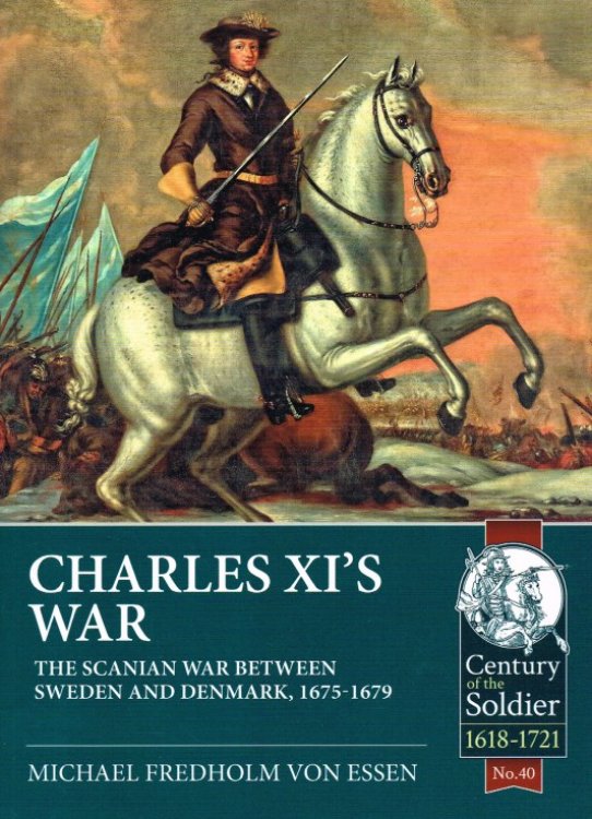 CHARLES XI'S WAR : THE SCANIAN WAR BETWEEN SWEDEN AND DENMARK, 1675-1679