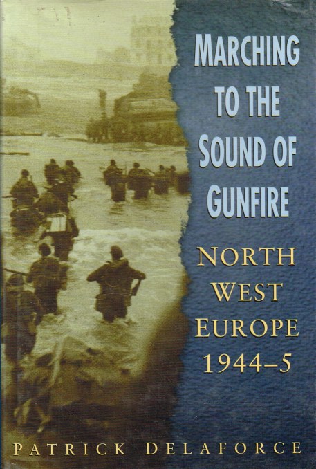 MARCHING TO THE SOUND OF GUNFIRE : NORTH WEST EUROPE 1944-5