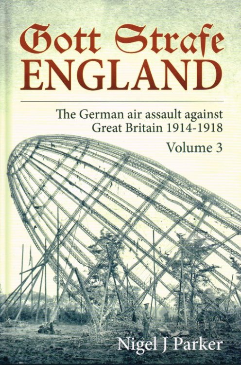 GOTT STRAFE ENGLAND: VOLUME 3: THE GERMAN AIR ASSAULT AGAINST GREAT BRITAIN 1914-1918