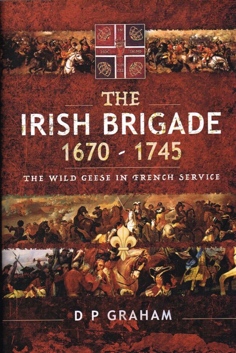 THE IRISH BRIGADE 1670-1745 : THE WILD GEESE IN FRENCH SERVICE
