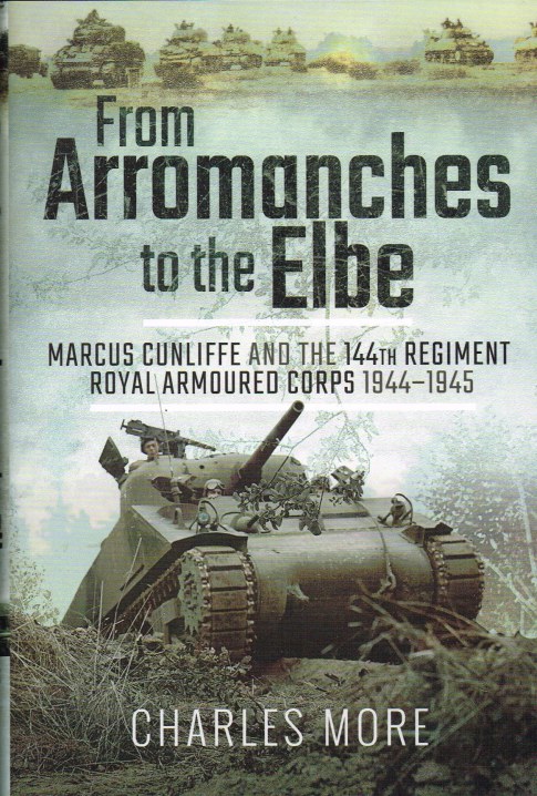 FROM ARROMANCHES TO THE ELBE : MARCUS CUNLIFFE AND THE 144TH REGIMENT ROYAL ARMOURED CORPS 1944-1945