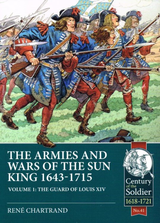 THE ARMIES AND WARS OF THE SUN KING 1643-1715 VOLUME 1: THE GUARD OF LOUIS XIV