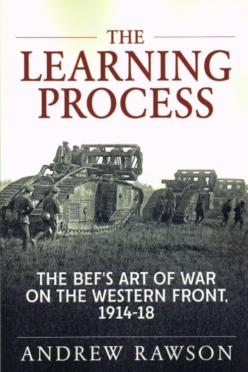 THE LEARNING PROCESS : THE BEF'S ART OF WAR ON THE WESTERN FRONT, 1914-18