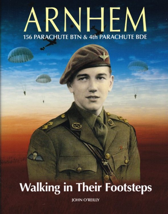 ARNHEM WALKING IN THEIR FOOTSTEPS : 156 PARACHUTE BTN & 4TH PARACHUTE BDE (SIGNED COPY)