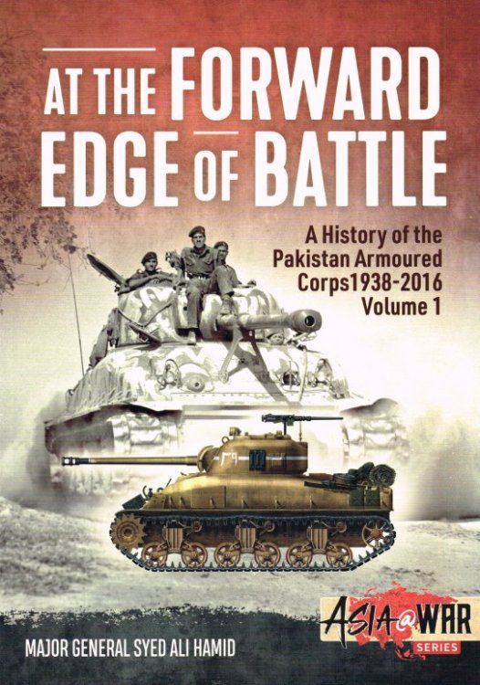 AT THE FORWARD EDGE OF BATTLE : A HISTORY OF THE PAKISTAN ARMOURED CORPS 1938-2016 VOLUME 1
