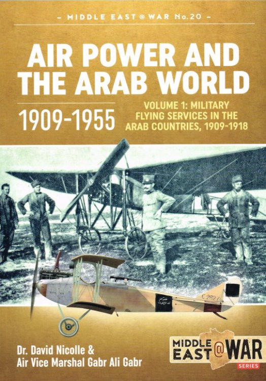 AIR POWER AND THE ARAB WORLD 1909-1955 : VOLUME 1: MILITARY FLYING SERVICES IN THE ARAB COUNTRIES, 1909-1918