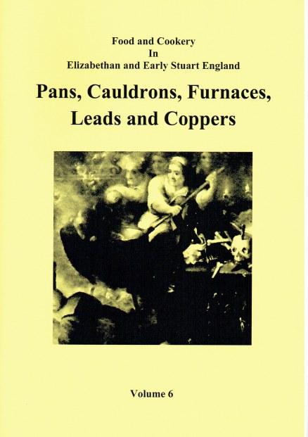 FOOD AND COOKERY IN ELIZABETHAN AND EARLY STUART ENGLAND VOLUME 6: PANS, CAULDRONS, FURNACES, LEADS AND COPPERS