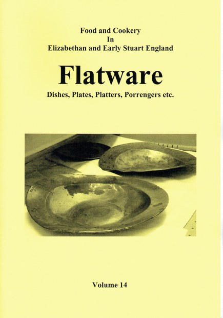 FOOD AND COOKERY IN ELIZABETHAN AND EARLY STUART ENGLAND VOLUME 14: FLATWARE : DISHES, PLATES, PLATTERS, PORRENGERS ETC.