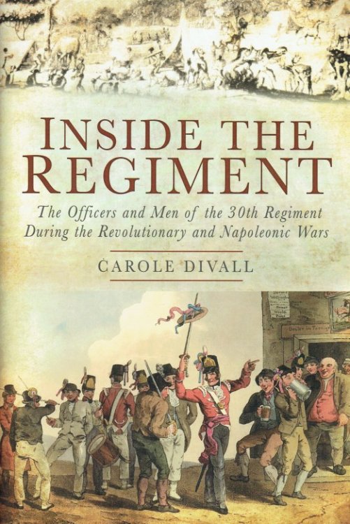 INSIDE THE REGIMENT : THE OFFICERS AND MEN OF THE 30TH REGIMENT DURING THE REVOLUTIONARY AND NAPOLEONIC WARS