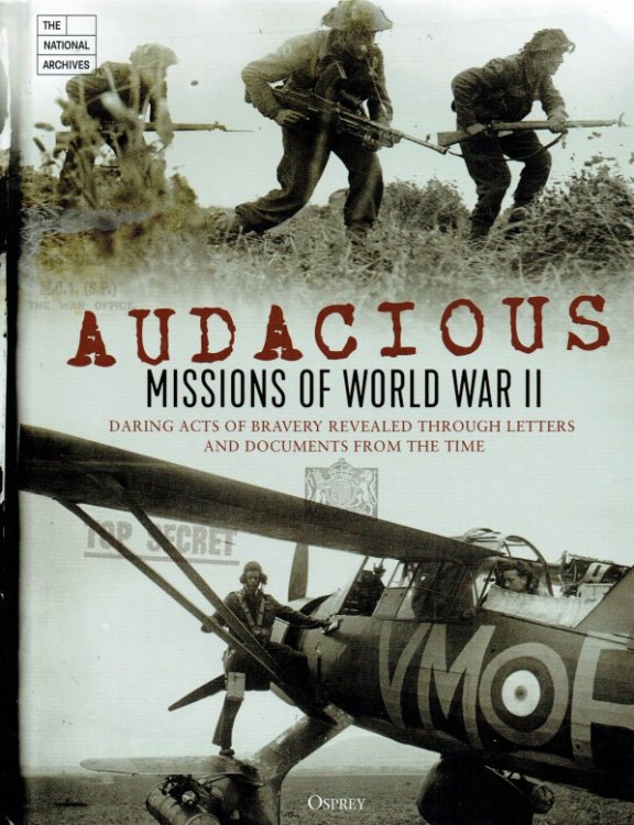 AUDACIOUS MISSIONS OF WORLD WAR II : DARING ACTS OF BRAVERY REVEALED THROUGH LETTERS AND DOCUMENTS FROM THE TIME