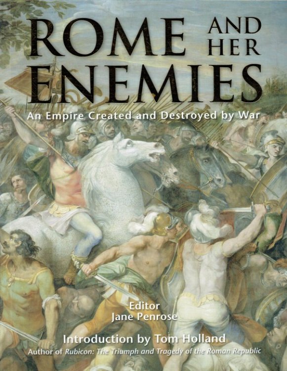 ROME AND HER ENEMIES : AN EMPIRE CREATED AND DESTROYED BY WAR