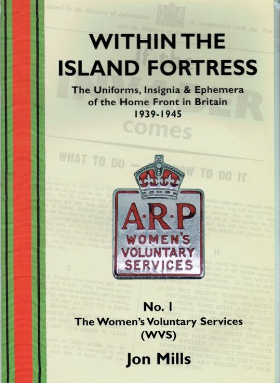 WITHIN THE ISLAND FORTRESS: THE UNIFORMS, INSIGNIA & EPHEMERA OF THE HOME FRONT IN BRITAIN 1939-1945 : NO. 1: THE WOMEN'S VOLUNTARY SERVICES (WVS)