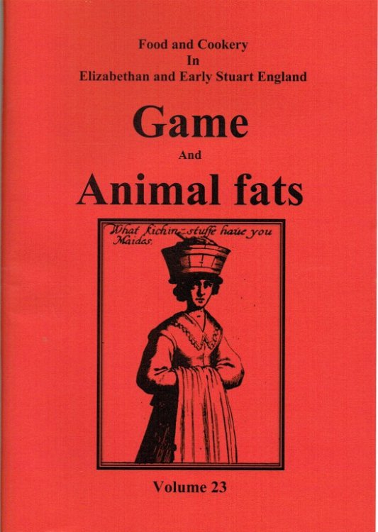 FOOD AND COOKERY IN ELIZABETHAN AND EARLY STUART ENGLAND VOLUME 23: GAME AND ANIMAL FATS