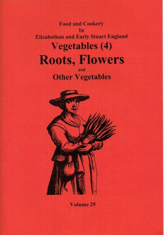 FOOD AND COOKERY IN ELIZABETHAN AND EARLY STUART ENGLAND VOLUME 29: VEGETABLES (4) ROOTS, FLOWERS AND OTHER VEGETABLES