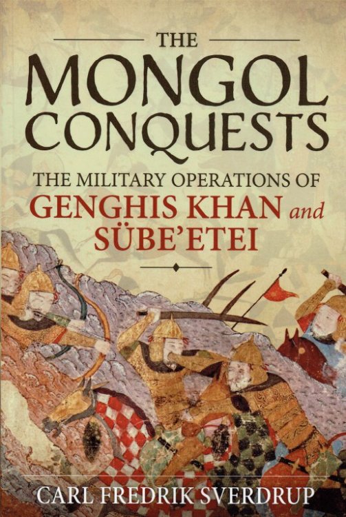 THE MONGOL CONQUESTS : THE MILITARY OPERATIONS OF GENGHIS KHAN AND SUBE'ETEI