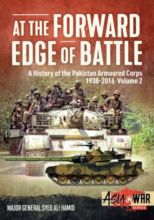 AT THE FORWARD EDGE OF BATTLE : A HISTORY OF THE PAKISTAN ARMOURED CORPS 1938-2016 VOLUME 2