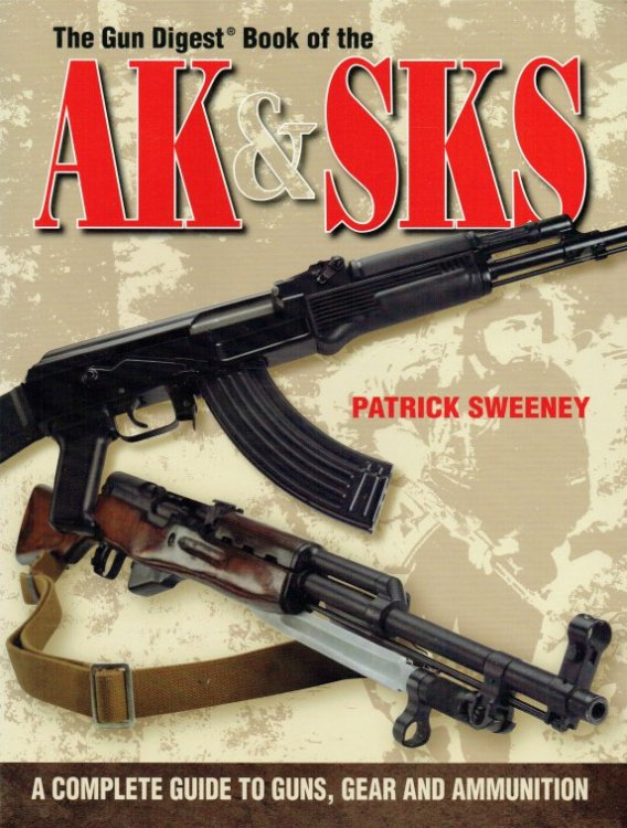 THE GUN DIGEST BOOK OF THE AK & SKS : A COMPLETE GUIDE TO GUNS, GEAR AND AMMUNITION
