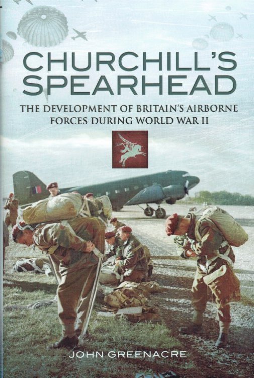 CHURCHILL'S SPEARHEAD : THE DEVELOPMENT OF BRITAIN'S AIRBORNE FORCES DURING WORLD WAR II
