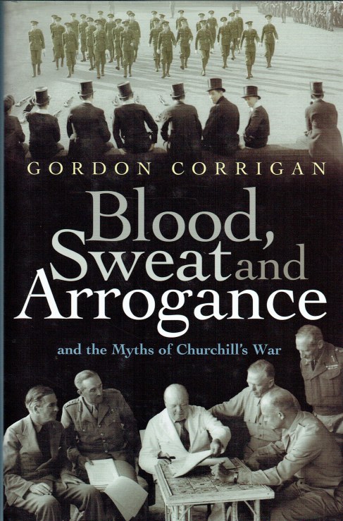 BLOOD, SWEAT AND ARROGANCE AND THE MYTHS OF CHURCHILL'S WAR
