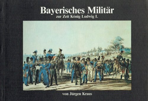 BAYERISCHES MILITAR ZUR ZEIT KONIG LUDWID I (GERMAN TEXT)