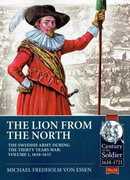 THE LION FROM THE NORTH : THE SWEDISH ARMY DURING THE THIRTY YEARS WAR: VOLUME 1, 1618-1632