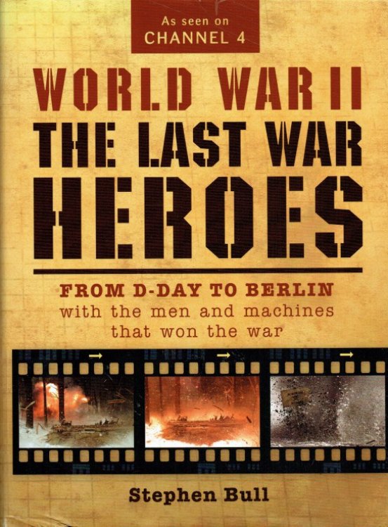 WORLD WAR II : THE LAST HEROES : FROM D-DAY TO BERLIN WITH THE MEN AND MACHINES THAT WON THE WAR