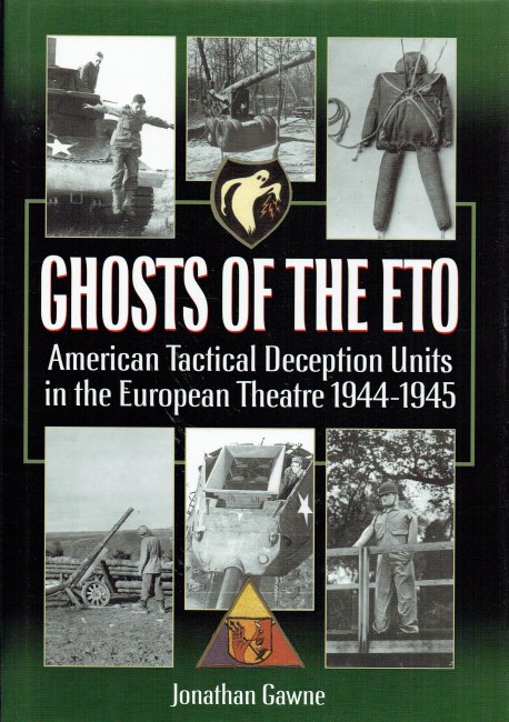 GHOSTS OF THE ETO : AMERICAN TACTICAL DECEPTION UNITS IN THE EUROPEAN THEATRE 1944-1945